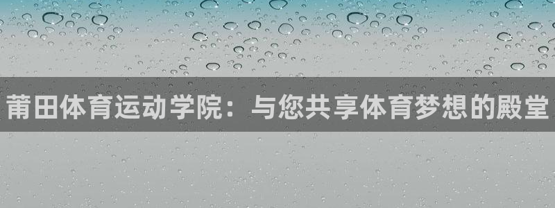 利记官网下载平台假的吗是真的吗吗:莆田体育运动学院:与您共享